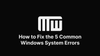 How to Fix the 5 Common Windows System Errors