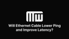 Will Ethernet Cable Lower Ping and Improve Latency